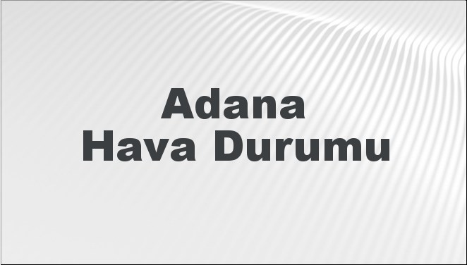 Adana Hava Durumu | Adana İçin Bugün, Yarın ve 5 Günlük Hava Durumu Nasıl Olacak? 5 Ocak 2025